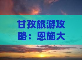 甘孜去恩施大峡谷景点