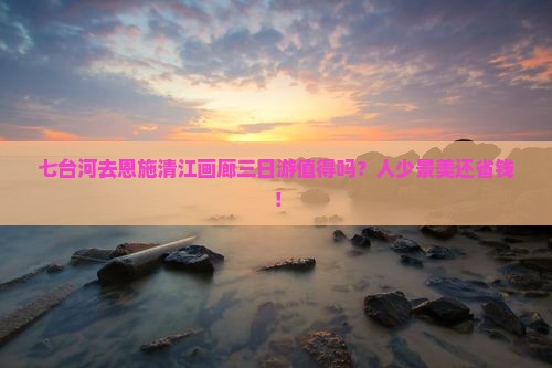 七台河去恩施清江画廊三日游