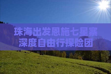 珠海出发恩施七星寨深度自由行探险团