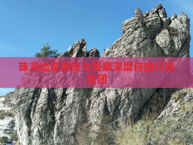 珠海出发恩施七星寨深度自由行探险团