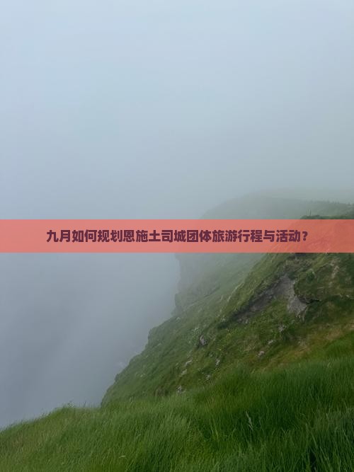 九月如何规划恩施土司城团体旅游行程与活动？