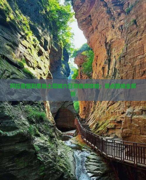 阿拉善盟到恩施土司城六日游旅游攻略：景点路线全解析