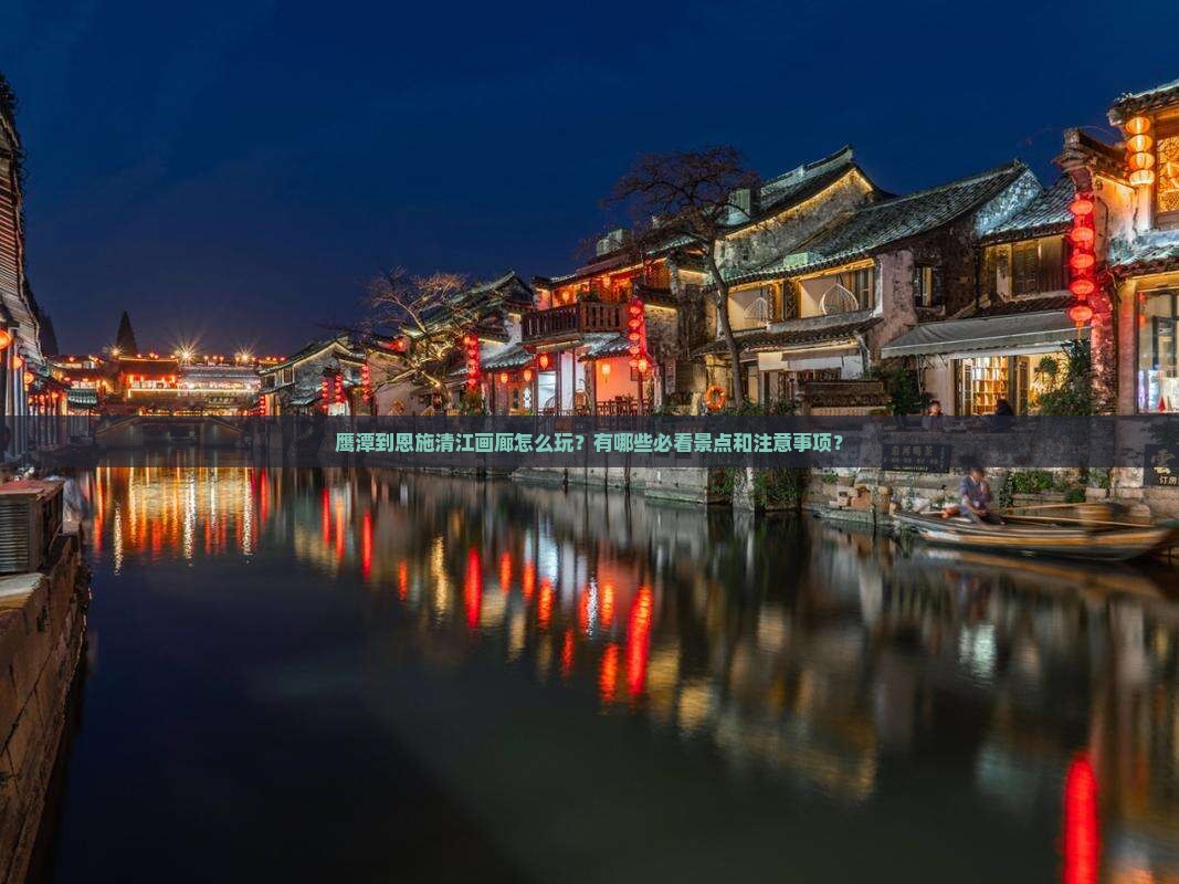 鹰潭到恩施清江画廊怎么玩?有哪些必看景点和注意事项? 鹰潭到恩施清江画廊怎么玩?有哪些必看景点和注意事项?