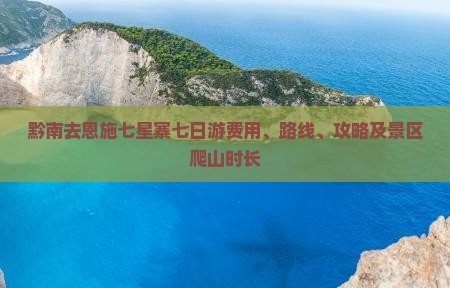 黔南去恩施七星寨七日游费用、路线、攻略及景区爬山时长