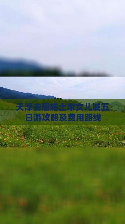 天津去恩施土家女儿城五日游攻略及费用路线
