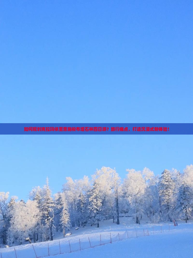 如何规划克拉玛依至恩施梭布垭石林四日游？旅行痛点，打造沉浸式新体验！