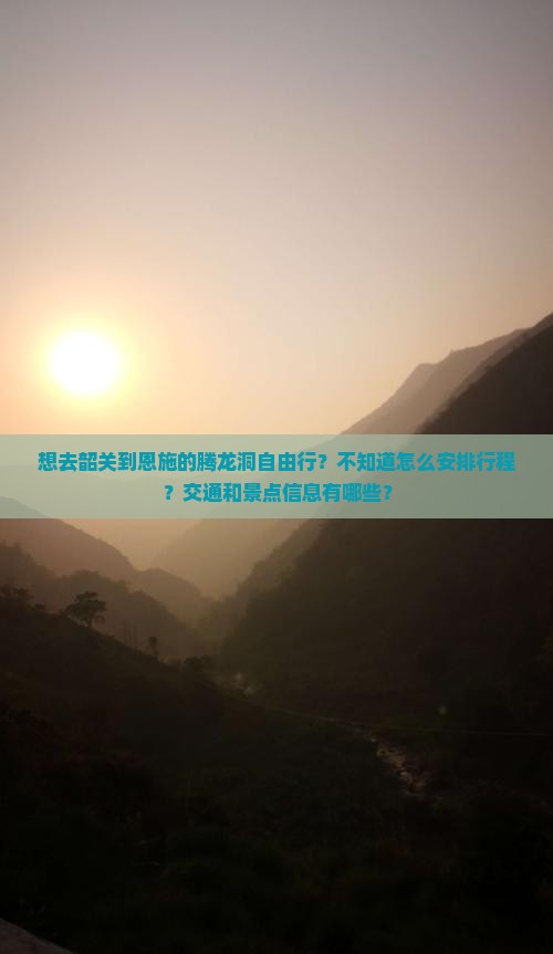 想去韶关到恩施的腾龙洞自由行？不知道怎么安排行程？交通和景点信息有哪些？