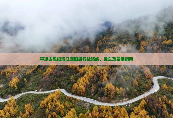 平凉去恩施清江画廊旅行社路线、乘车及费用指南