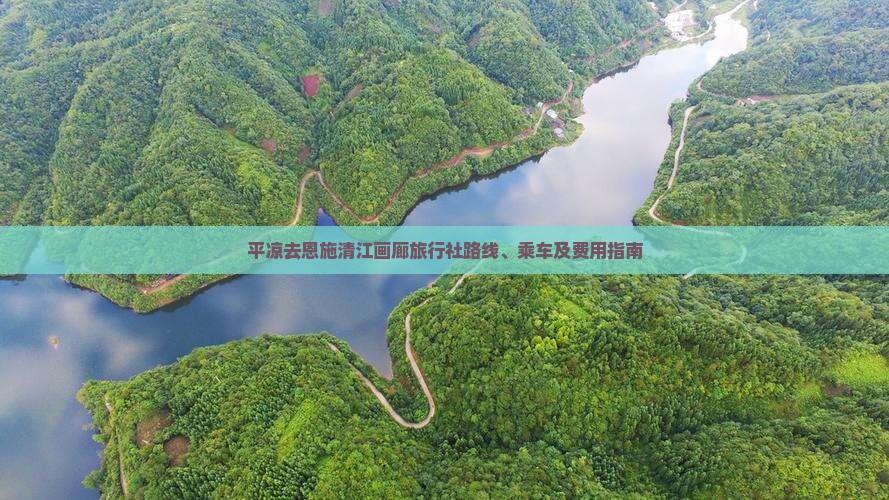 平凉去恩施清江画廊旅行社路线、乘车及费用指南