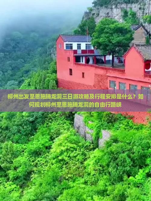 柳州出发至恩施腾龙洞三日游攻略及行程安排是什么？如何规划柳州至恩施腾龙洞的自由行路峡