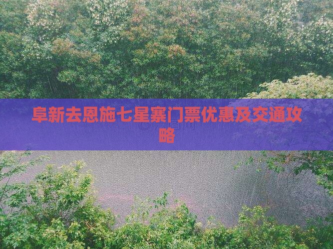 阜新去恩施七星寨门票优惠及交通攻略