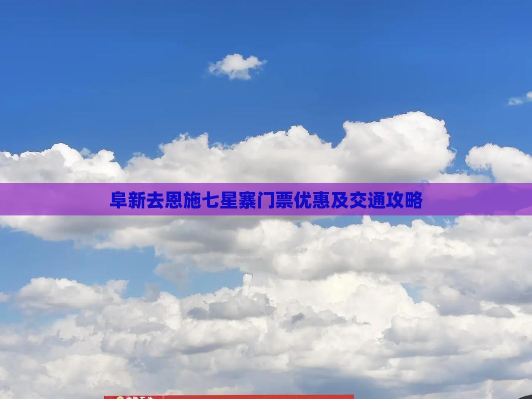 阜新去恩施七星寨门票优惠及交通攻略