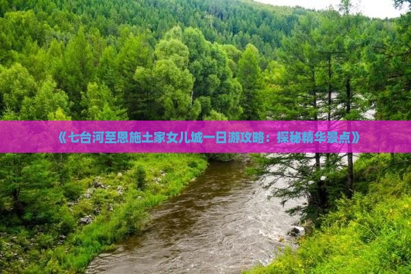 《七台河至恩施土家女儿城一日游攻略：探秘精华景点》