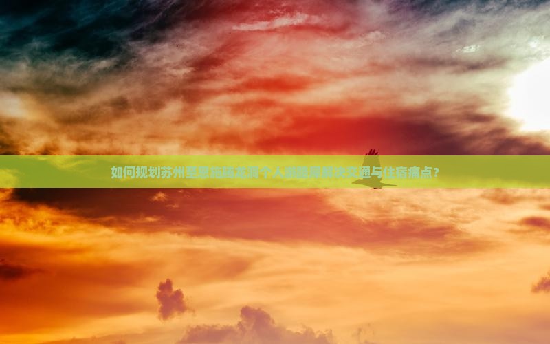 如何规划苏州至恩施腾龙洞个人游路犀解决交通与住宿痛点？