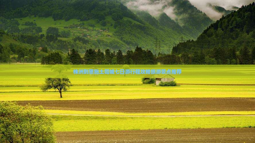 株洲到恩施土司城七日游行程攻略旅游景点推荐