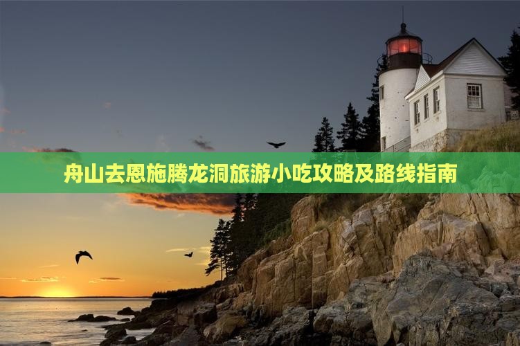 舟山去恩施腾龙洞旅游小吃攻略及路线指南