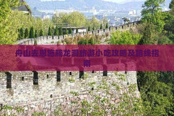 舟山去恩施腾龙洞旅游小吃攻略及路线指南