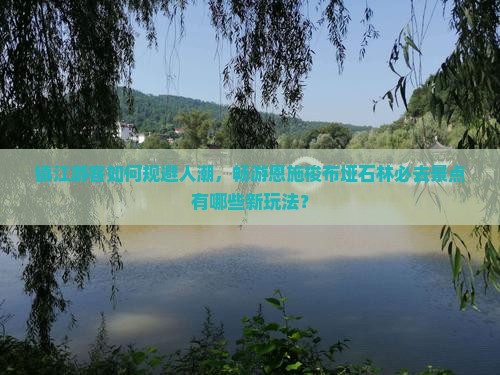 镇江游客如何规避人潮，畅游恩施梭布垭石林必去景点有哪些新玩法？