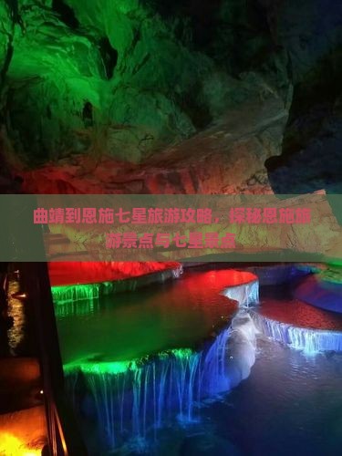 曲靖到恩施七星旅游攻略，探秘恩施旅游景点与七星景点