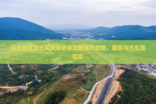 丽水去恩施土司城景点乘车路线及攻略，距离与汽车票信息