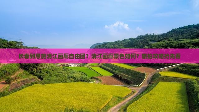 长春到恩施清江画廊自由团？清江画廊景色如何？旅拍攻略抢先看