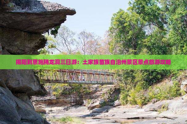 揭阳到恩施腾龙洞三日游：土家族苗族自治州景区景点旅游攻略
