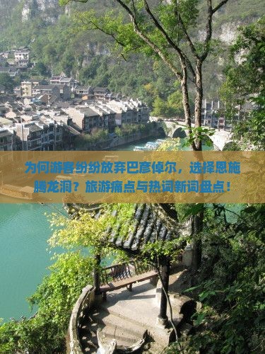 为何游客纷纷放弃巴彦倬尔，选择恩施腾龙洞？旅游痛点与热词新词盘点！
