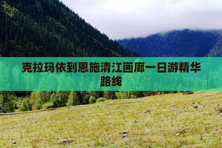 克拉玛依到恩施清江画廊一日游精华路线