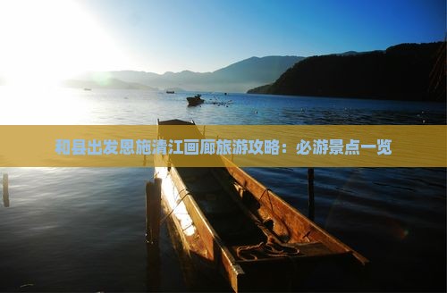 和县出发恩施清江画廊旅游攻略：必游景点一览