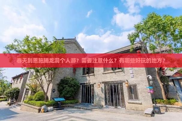 春天到恩施腾龙洞个人游？需要注意什么？有哪些好玩的地方？