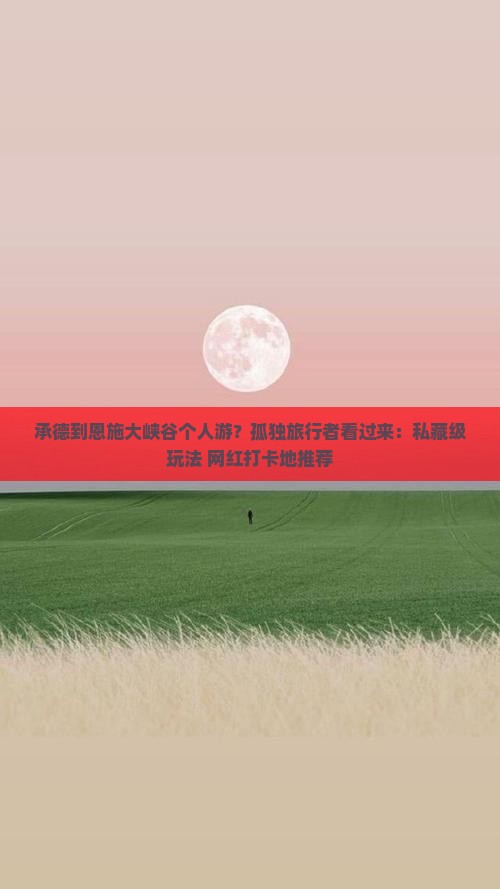 承德到恩施大峡谷个人游？孤独旅行者看过来：私藏级玩法+网红打卡地推荐