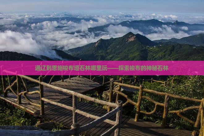 通辽到恩施梭布垭石林哪里玩——探索梭布的神秘石林