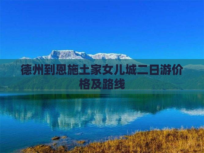 德州到恩施土家女儿城二日游价格及路线