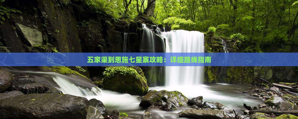 五家渠到恩施七星寨攻略：详细路线指南
