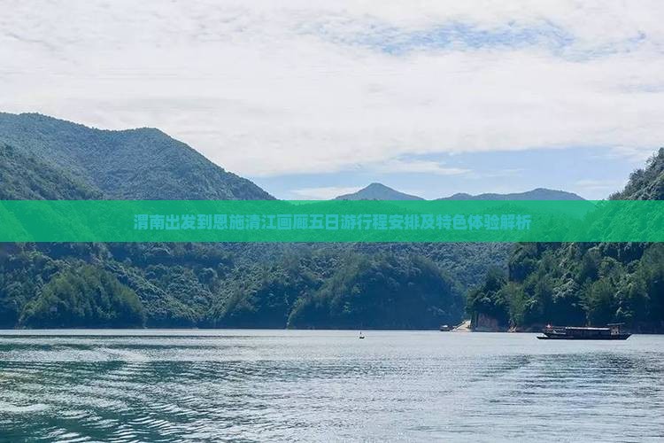 渭南出发到恩施清江画廊五日游行程安排及特色体验解析