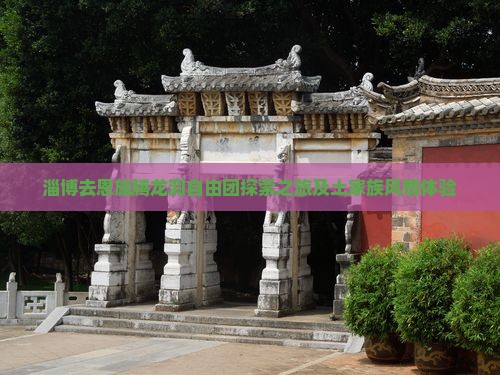 淄博去恩施腾龙洞自由团探索之旅及土家族风情体验