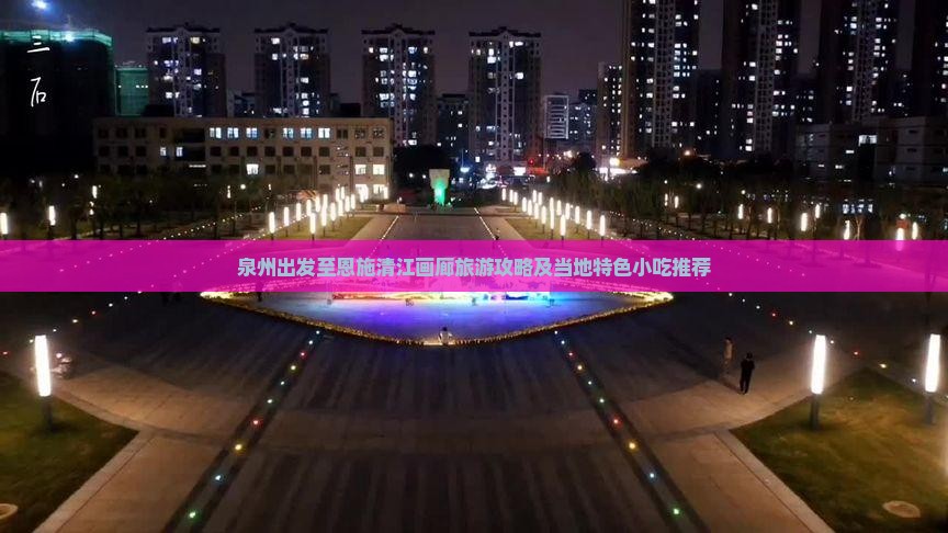 泉州出发至恩施清江画廊旅游攻略及当地特色小吃推荐