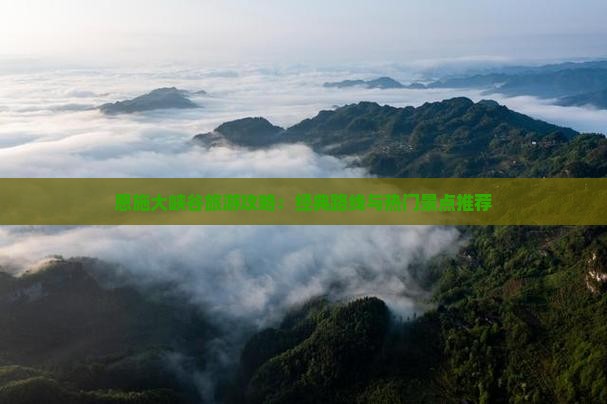 恩施大峡谷旅游攻略：经典路线与热门景点推荐