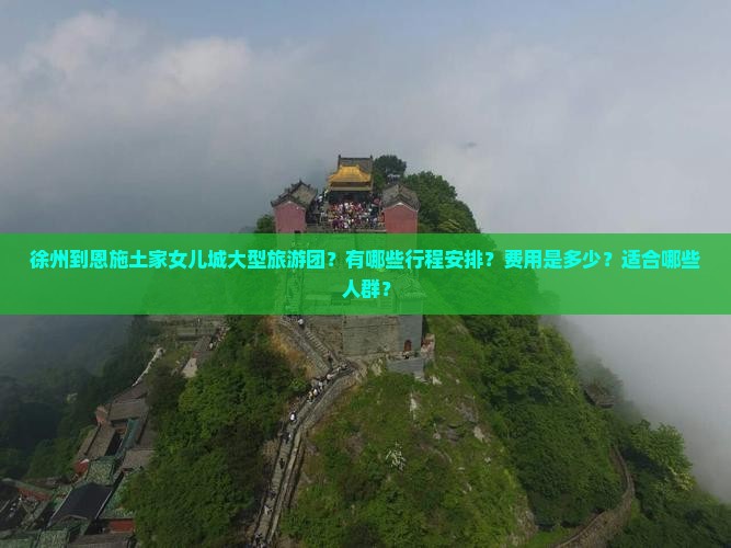 徐州到恩施土家女儿城大型旅游团？有哪些行程安排？费用是多少？适合哪些人群？