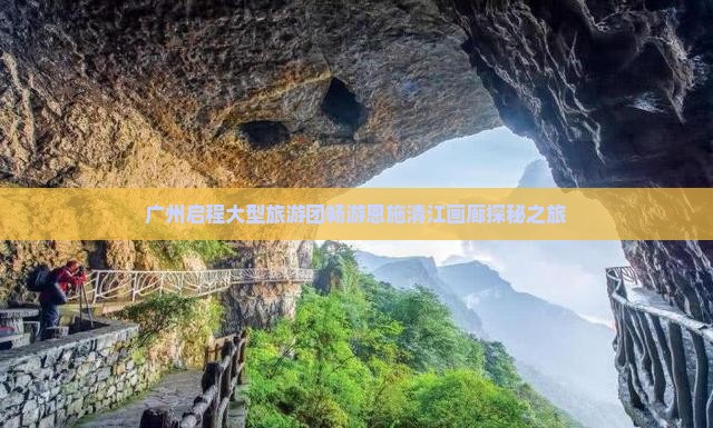 广州启程大型旅游团畅游恩施清江画廊探秘之旅