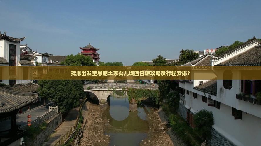 抚顺出发至恩施土家女儿城四日游攻略及行程安排？