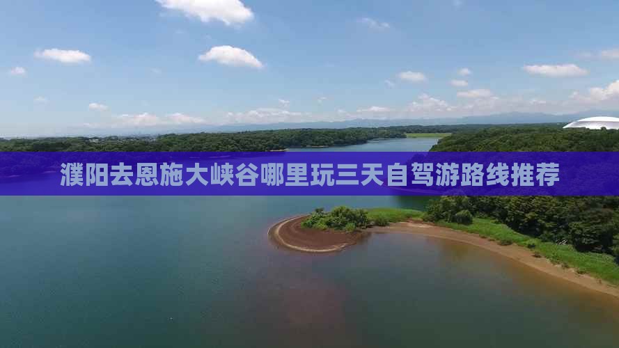 濮阳去恩施大峡谷哪里玩三天自驾游路线推荐