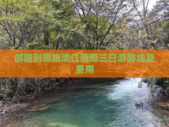 邵阳到恩施清江画廊三日游路线及费用