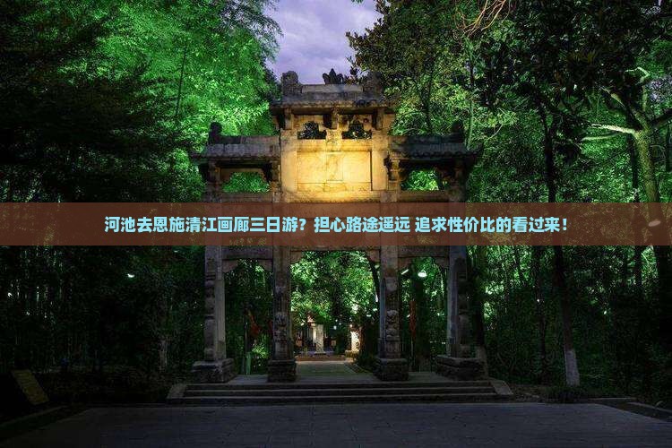 河池去恩施清江画廊三日游？担心路途遥远+追求性价比的看过来！
