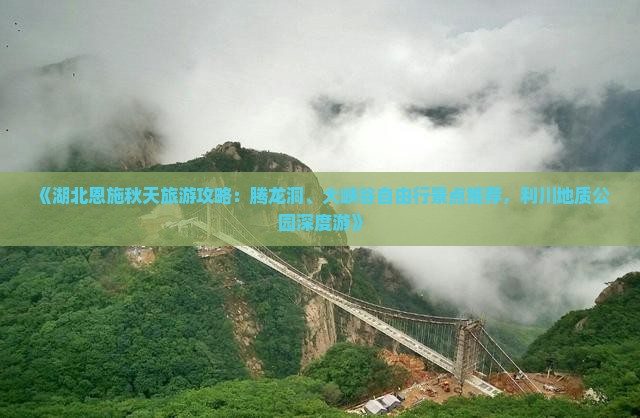 《湖北恩施秋天旅游攻略：腾龙洞、大峡谷自由行景点推荐，利川地质公园深度游》
