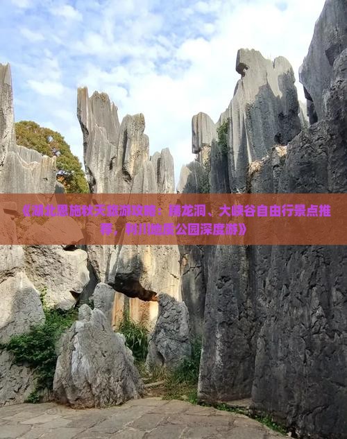 《湖北恩施秋天旅游攻略：腾龙洞、大峡谷自由行景点推荐，利川地质公园深度游》