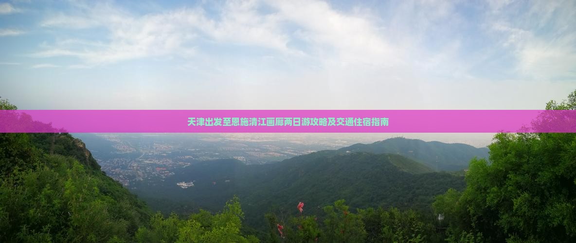 天津出发至恩施清江画廊两日游攻略及交通住宿指南