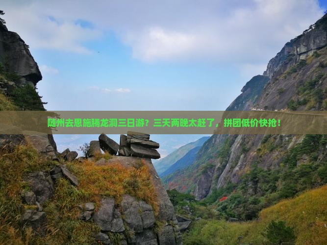 随州去恩施腾龙洞三日游？三天两晚太赶了，拼团低价快抢！