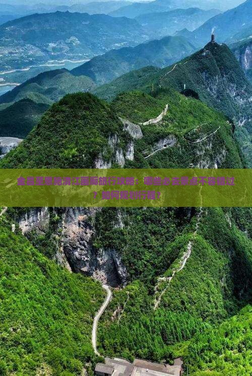 金昌至恩施清江画廊旅行攻略：哪些必去景点不容错过？如何规划行程？