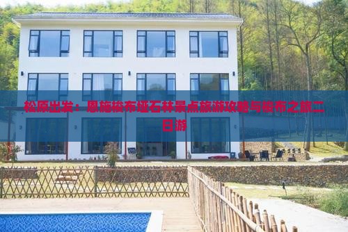 松原出发：恩施梭布垭石林景点旅游攻略与梭布之旅二日游